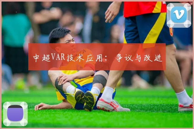 中超VAR技术应用：争议与改进