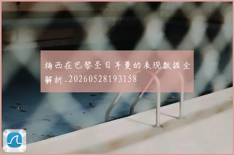 梅西在巴黎圣日耳曼的表现数据全解析_20260528193158