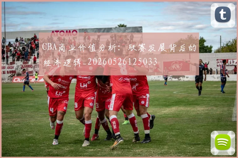 CBA商业价值分析：联赛发展背后的经济逻辑_20260526125033