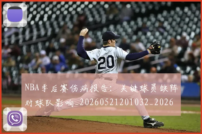 NBA季后赛伤病报告：关键球员缺阵对球队影响_20260521201032_20260701215658