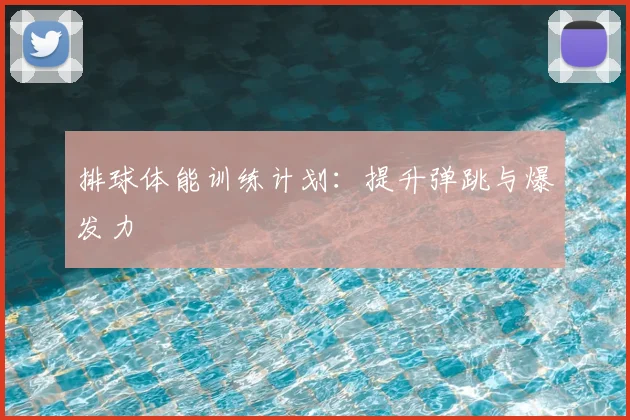 排球体能训练计划：提升弹跳与爆发力