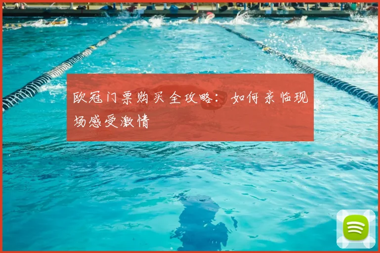 欧冠门票购买全攻略:如何亲临现场感受激情