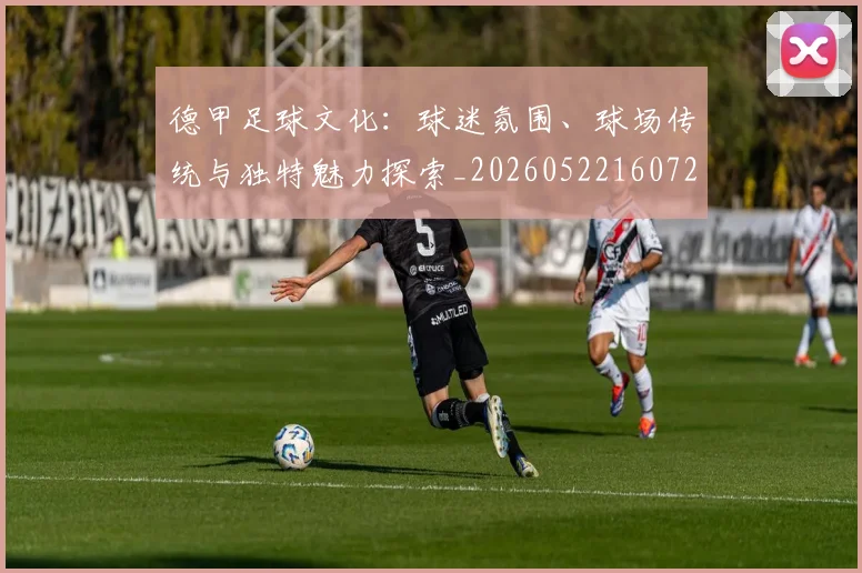 德甲足球文化:球迷氛围、球场传统与独特魅力探索_20260522160727