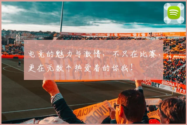 电竞的魅力与激情,不只在比赛,更在无数个热爱着的你我!