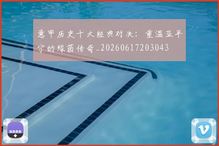 意甲历史十大经典对决：重温亚平宁的绿茵传奇_20260617203043
