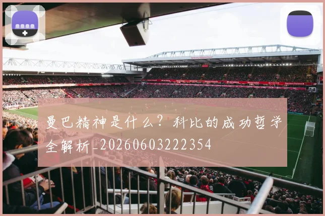 曼巴精神是什么?科比的成功哲学全解析_20260603222354