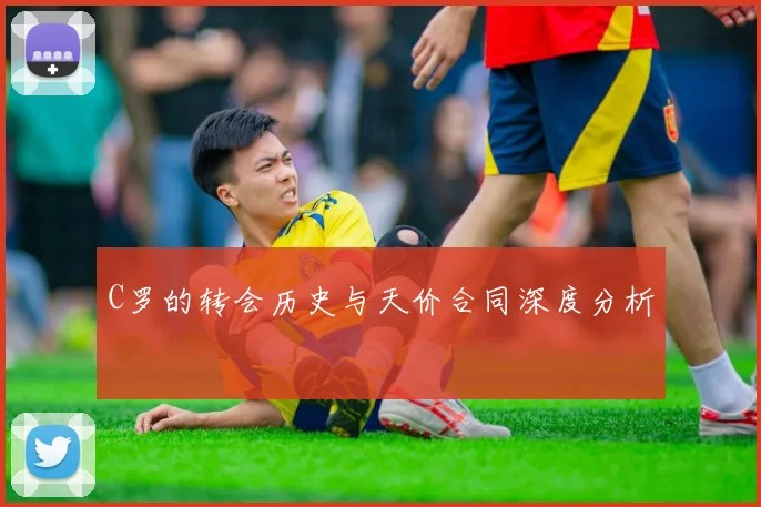 C罗的转会历史与天价合同深度分析