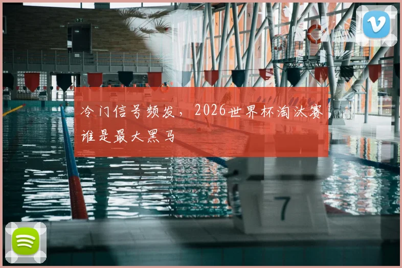 冷门信号频发，2026世界杯淘汰赛谁是最大黑马