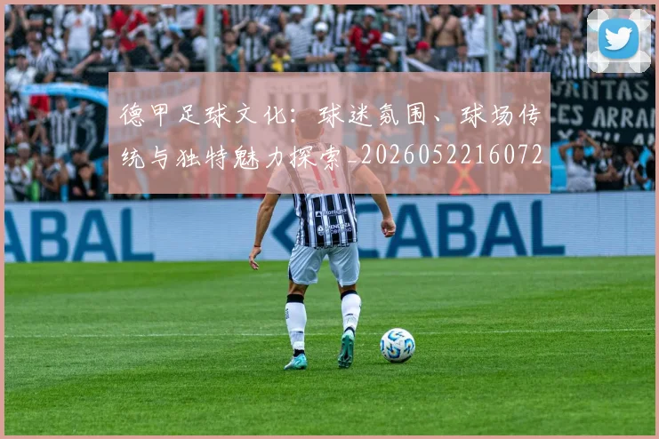 德甲足球文化:球迷氛围、球场传统与独特魅力探索_20260522160727