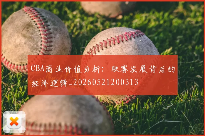CBA商业价值分析：联赛发展背后的经济逻辑_20260521200313