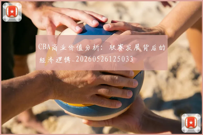 CBA商业价值分析：联赛发展背后的经济逻辑_20260526125033