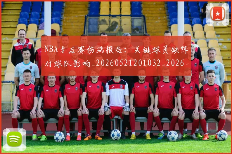 NBA季后赛伤病报告：关键球员缺阵对球队影响_20260521201032_20260701215658