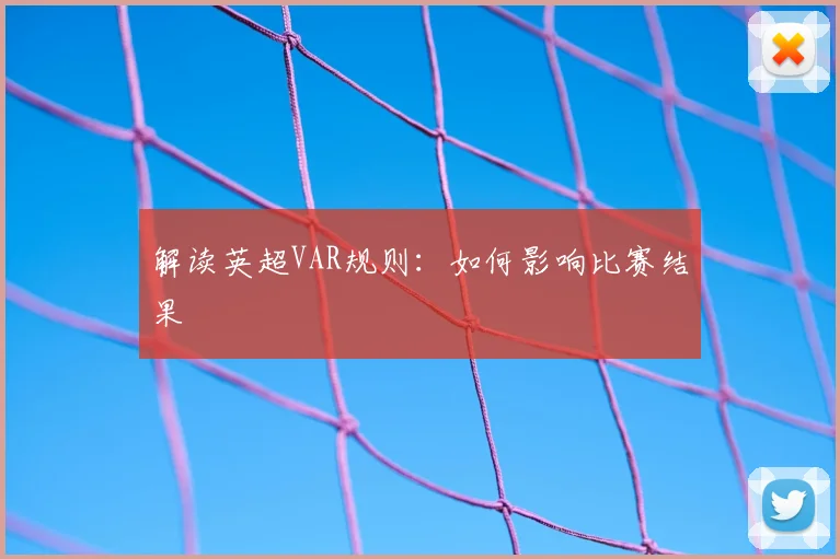 解读英超VAR规则：如何影响比赛结果