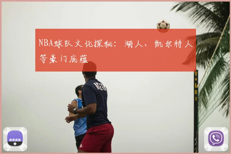 NBA球队文化探秘：湖人、凯尔特人等豪门底蕴