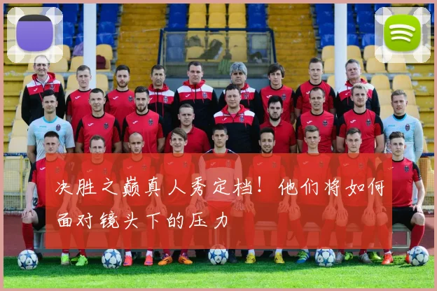 决胜之巅真人秀定档！他们将如何面对镜头下的压力