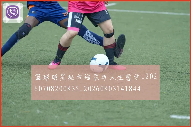篮球明星经典语录与人生哲学_20260708200835_20260803141844