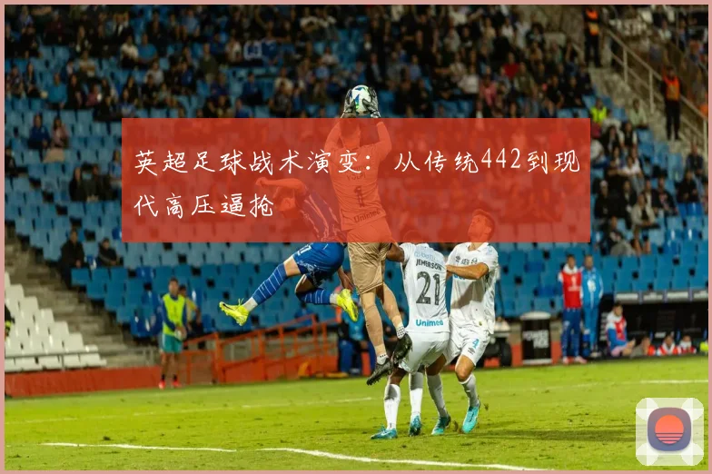 英超足球战术演变：从传统442到现代高压逼抢