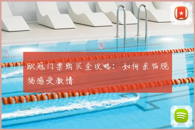 欧冠门票购买全攻略:如何亲临现场感受激情