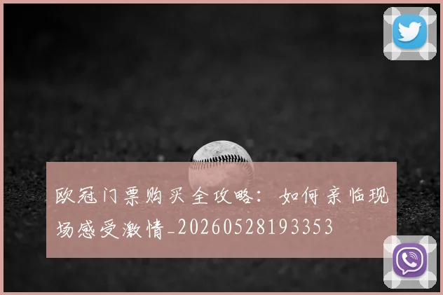 欧冠门票购买全攻略：如何亲临现场感受激情_20260528193353