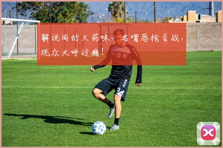 解说间的火药味，名嘴唇枪舌战，观众大呼过瘾！