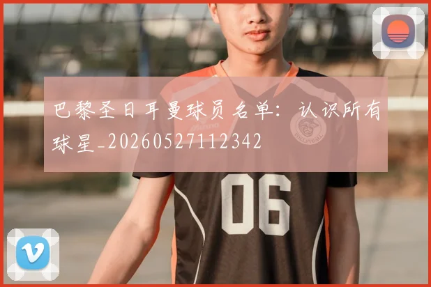 巴黎圣日耳曼球员名单：认识所有球星_20260527112342