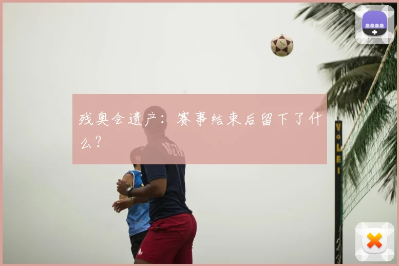 残奥会遗产：赛事结束后留下了什么？