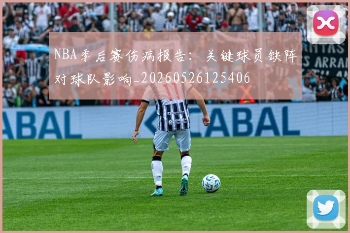 NBA季后赛伤病报告：关键球员缺阵对球队影响_20260526125406