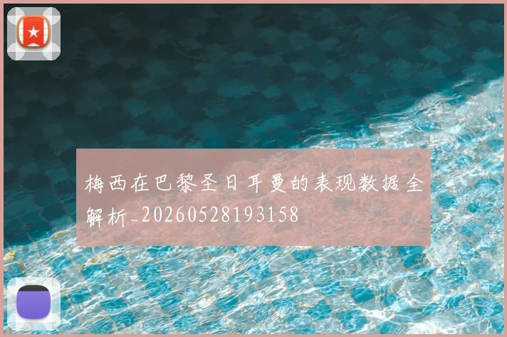 梅西在巴黎圣日耳曼的表现数据全解析_20260528193158