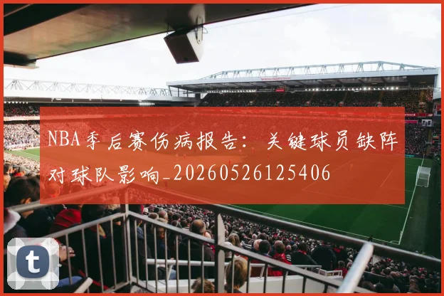 NBA季后赛伤病报告：关键球员缺阵对球队影响_20260526125406