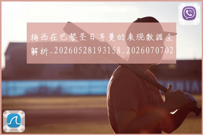 梅西在巴黎圣日耳曼的表现数据全解析_20260528193158_20260707023105