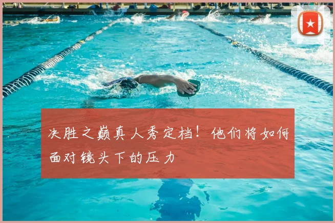 决胜之巅真人秀定档！他们将如何面对镜头下的压力
