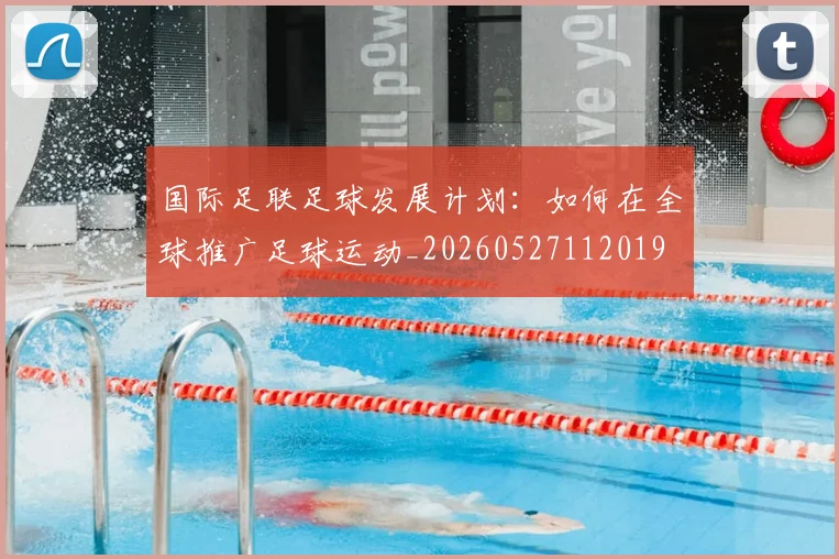 国际足联足球发展计划：如何在全球推广足球运动_20260527112019