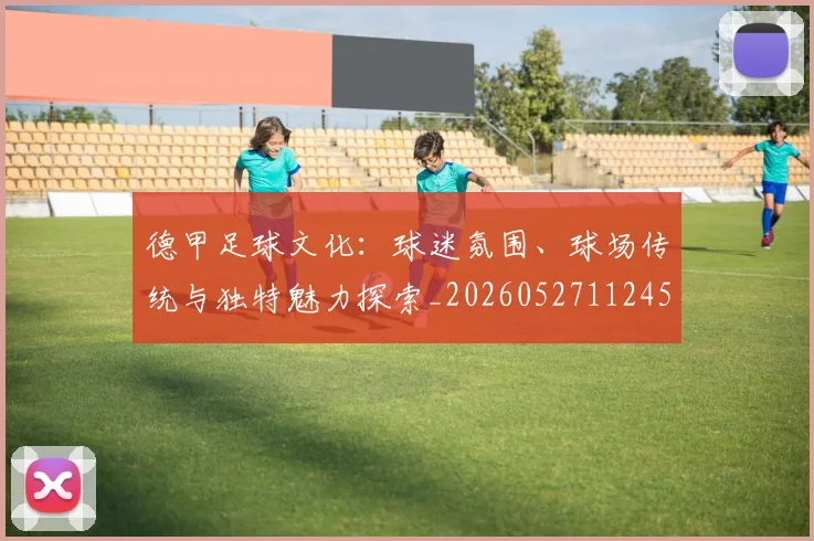 德甲足球文化:球迷氛围、球场传统与独特魅力探索_20260527112456