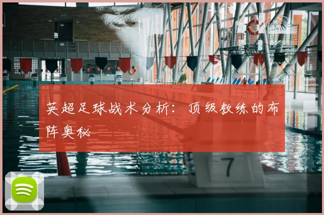 英超足球战术分析：顶级教练的布阵奥秘