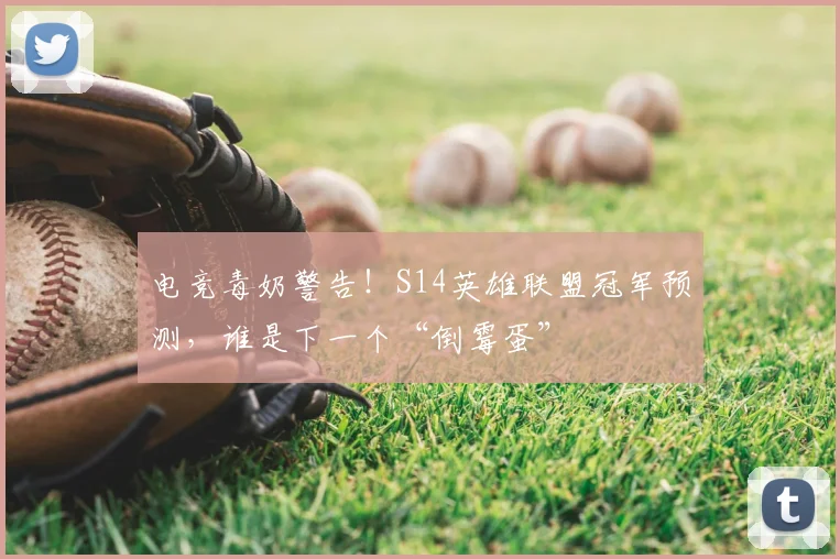 电竞毒奶警告！S14英雄联盟冠军预测，谁是下一个“倒霉蛋”